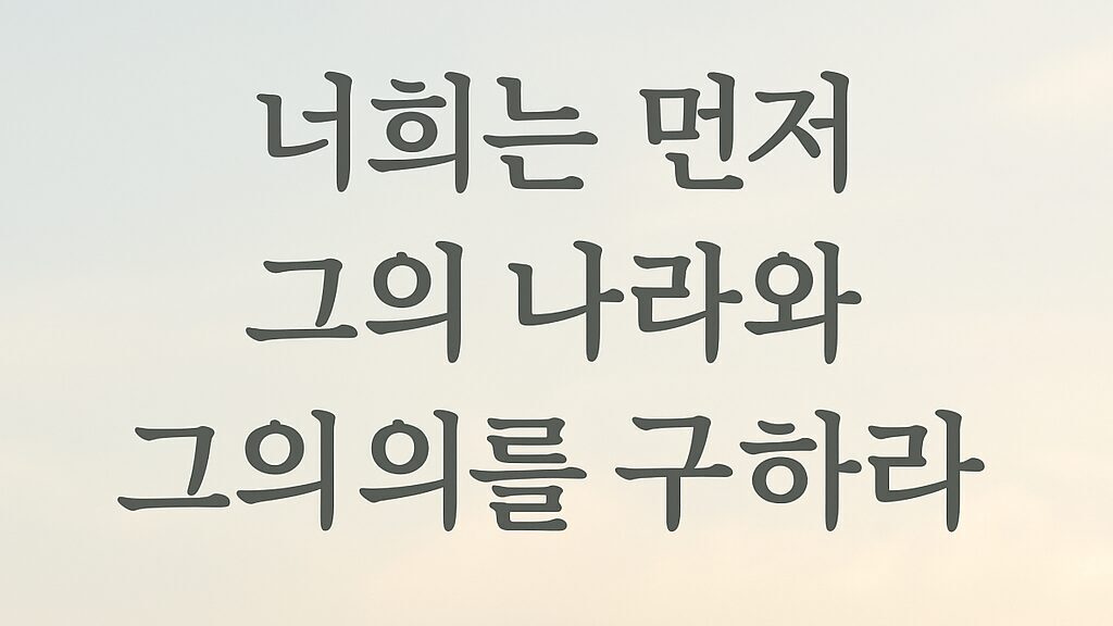 ✝️ 마태복음 6장 33절 – 먼저 그의 나라와 의를 구하라