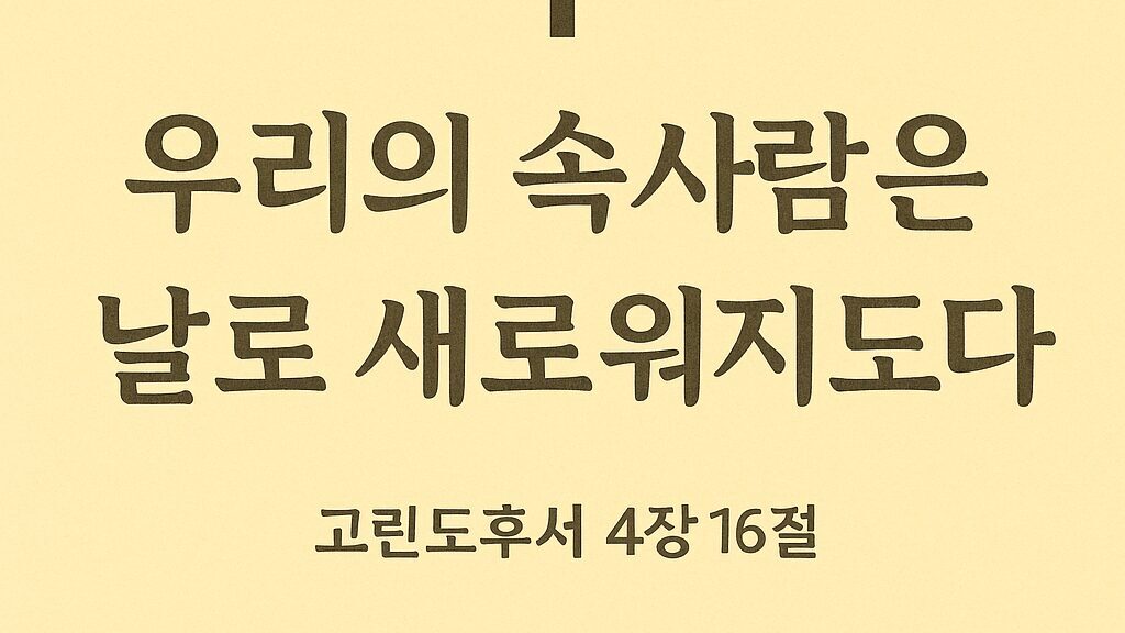 ✝️ 고린도후서 4장 16절 – 우리의 속사람은 날로 새로워지도다
