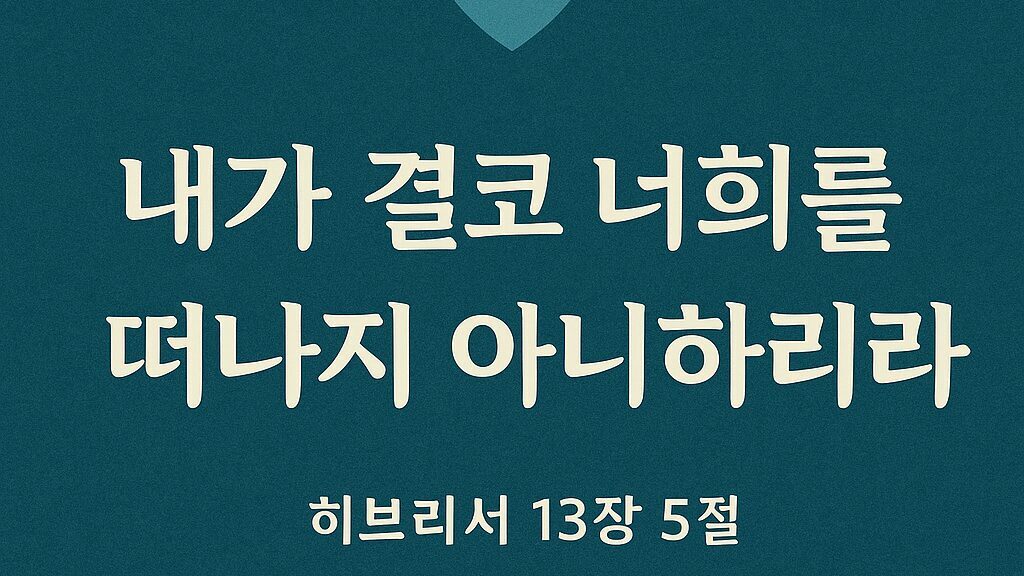 ✝️ 히브리서 13장 5절 – 내가 결코 너희를 버리지 아니하리라